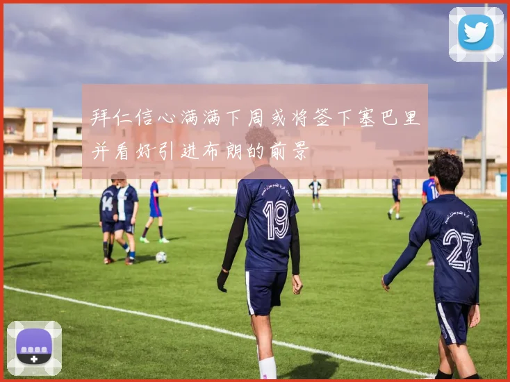 拜仁信心满满下周或将签下塞巴里并看好引进布朗的前景