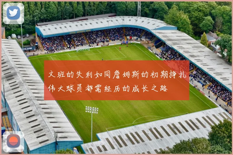 文班的失利如同詹姆斯的初期挣扎伟大球员都需经历的成长之路