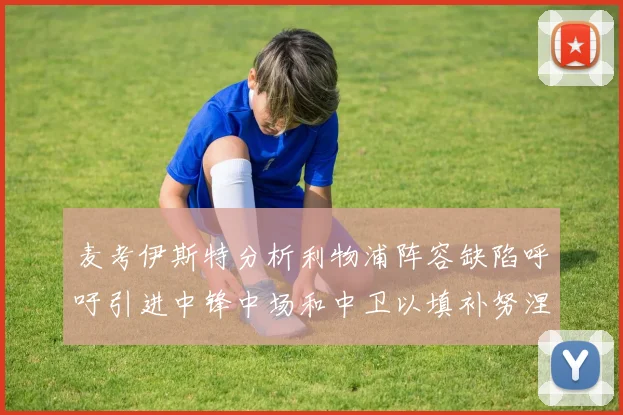 麦考伊斯特分析利物浦阵容缺陷呼吁引进中锋中场和中卫以填补努涅斯空缺