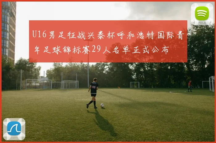 U16男足征战兴泰杯呼和浩特国际青年足球锦标赛29人名单正式公布