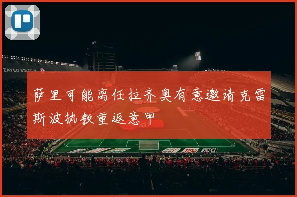 萨里可能离任拉齐奥有意邀请克雷斯波执教重返意甲