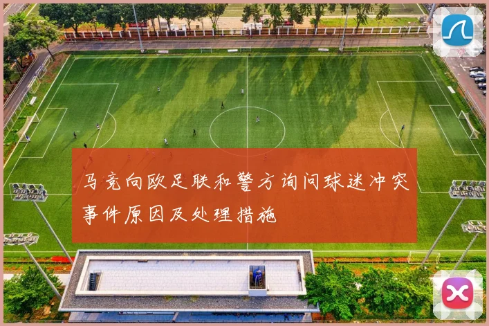 马竞向欧足联和警方询问球迷冲突事件原因及处理措施